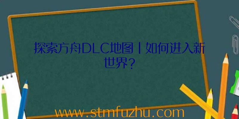 探索方舟DLC地图|如何进入新世界？